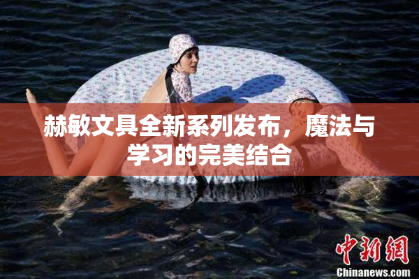 赫敏文具全新系列发布，魔法与学习的完美结合