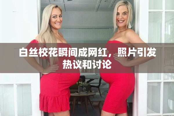 白丝校花瞬间成网红，照片引发热议和讨论