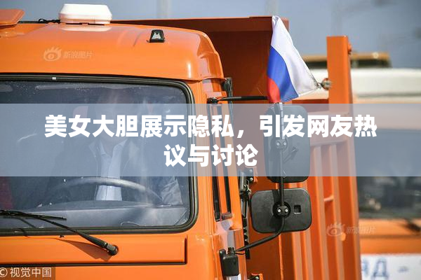美女大胆展示隐私，引发网友热议与讨论