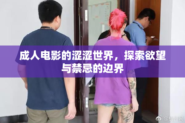 成人电影的涩涩世界，探索欲望与禁忌的边界