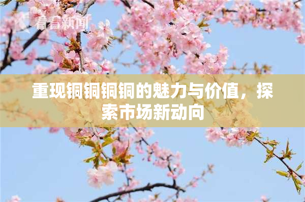 重现铜铜铜铜的魅力与价值，探索市场新动向