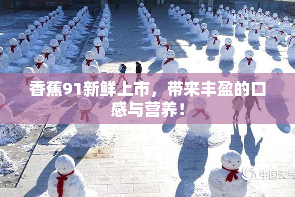 香蕉91新鲜上市，带来丰盈的口感与营养！