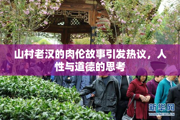 山村老汉的肉伦故事引发热议，人性与道德的思考