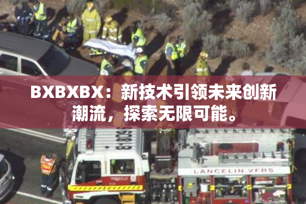 BXBXBX：新技术引领未来创新潮流，探索无限可能。