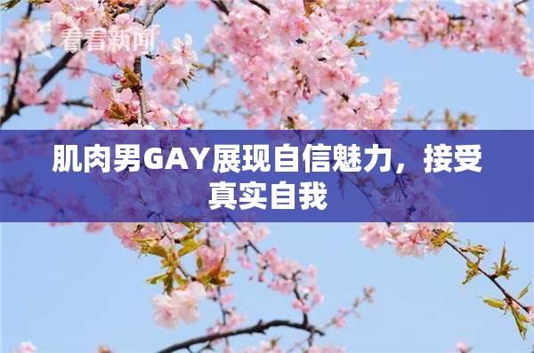肌肉男GAY展现自信魅力，接受真实自我