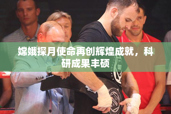 嫦娥探月使命再创辉煌成就，科研成果丰硕