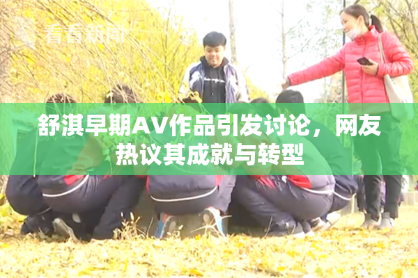 舒淇早期AV作品引发讨论，网友热议其成就与转型