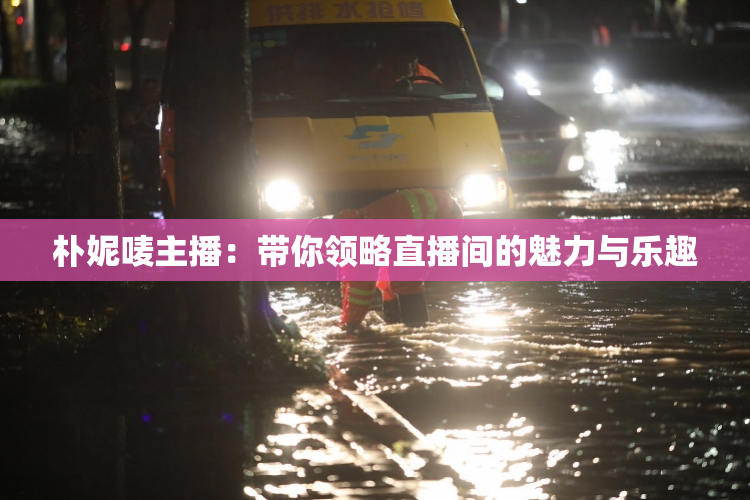 朴妮唛主播：带你领略直播间的魅力与乐趣