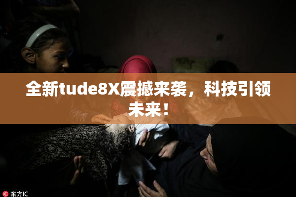 全新tude8X震撼来袭，科技引领未来！