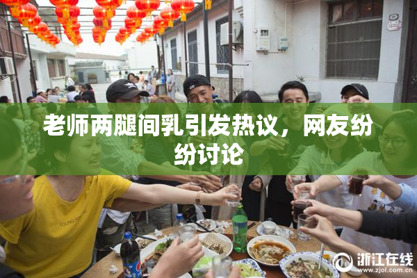 老师两腿间乳引发热议，网友纷纷讨论
