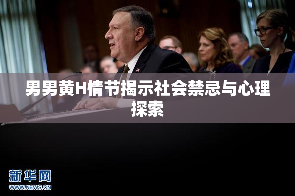 男男黄H情节揭示社会禁忌与心理探索