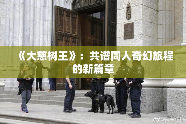 《大慈树王》：共谱同人奇幻旅程的新篇章