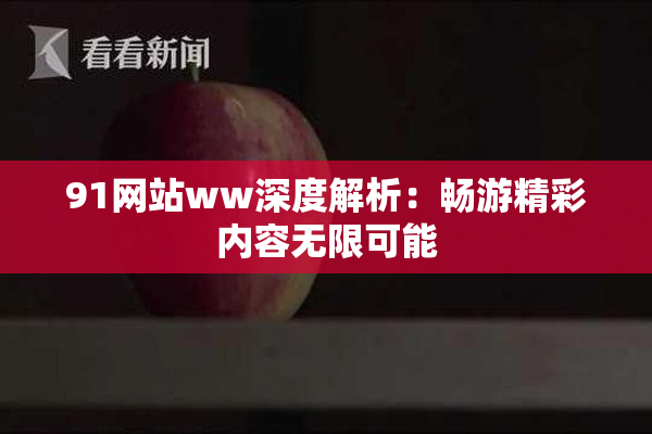 91网站ww深度解析：畅游精彩内容无限可能
