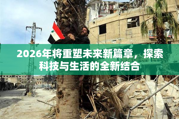 2026年将重塑未来新篇章，探索科技与生活的全新结合