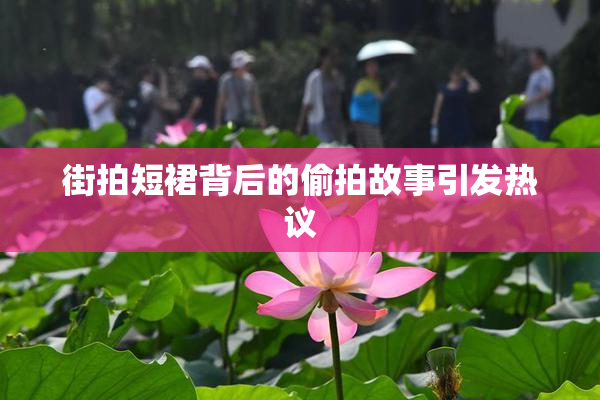 街拍短裙背后的偷拍故事引发热议