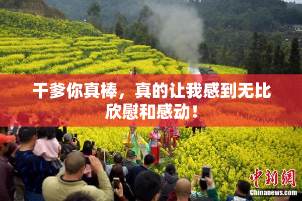 干爹你真棒，真的让我感到无比欣慰和感动！