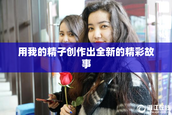 用我的精子创作出全新的精彩故事