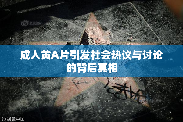 成人黄A片引发社会热议与讨论的背后真相