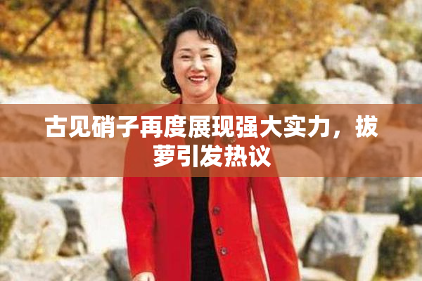 古见硝子再度展现强大实力，拔萝引发热议