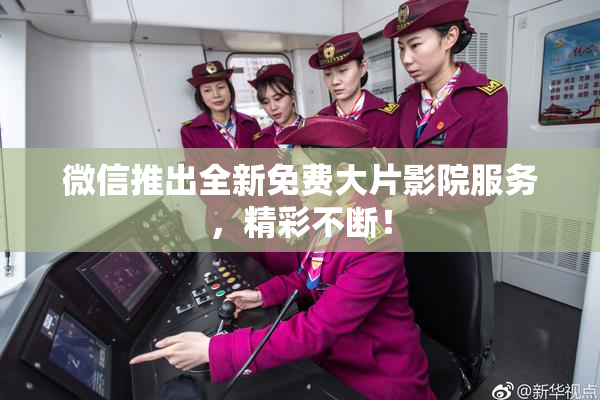 微信推出全新免费大片影院服务，精彩不断！