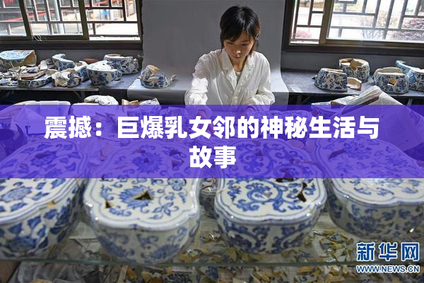 震撼：巨爆乳女邻的神秘生活与故事
