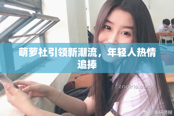 萌萝社引领新潮流，年轻人热情追捧