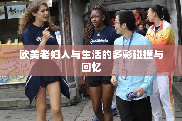 欧美老妇人与生活的多彩碰撞与回忆