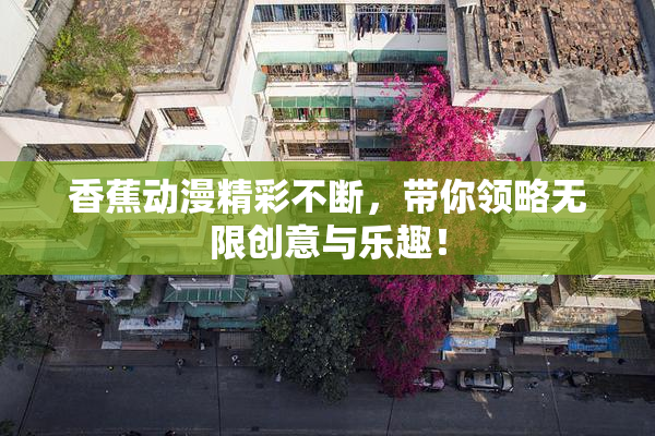 香蕉动漫精彩不断，带你领略无限创意与乐趣！
