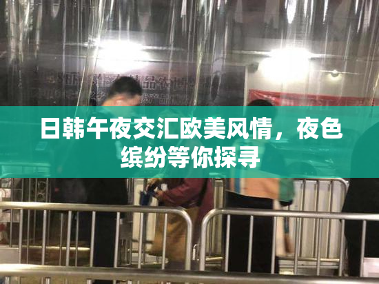 日韩午夜交汇欧美风情，夜色缤纷等你探寻