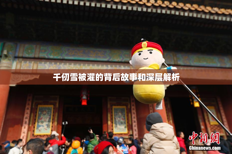 千仞雪被灌的背后故事和深层解析