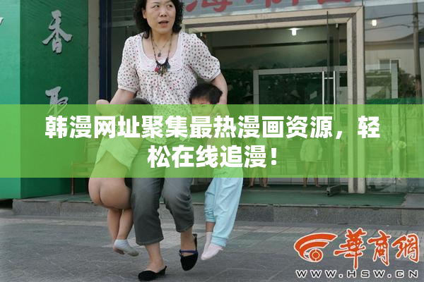 韩漫网址聚集最热漫画资源，轻松在线追漫！