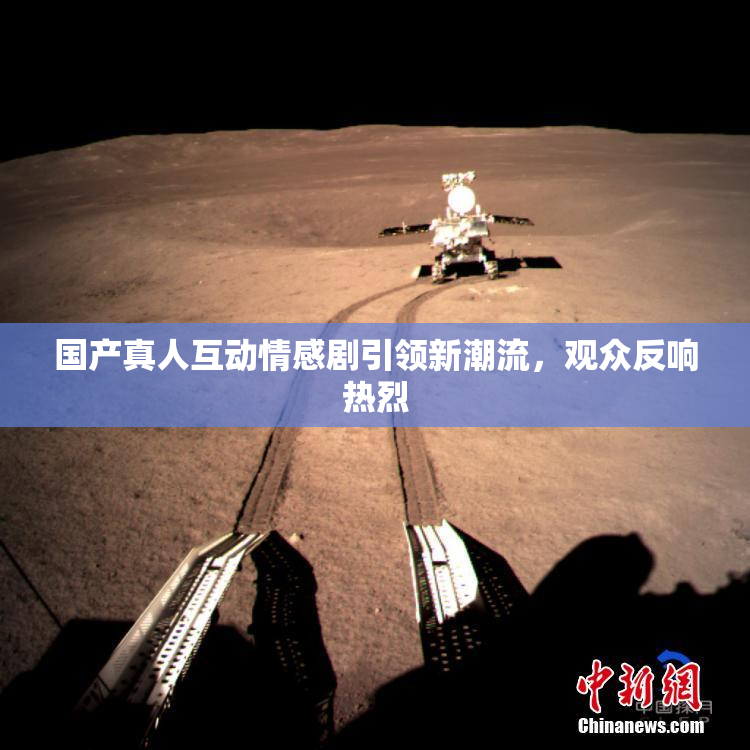 国产真人互动情感剧引领新潮流，观众反响热烈