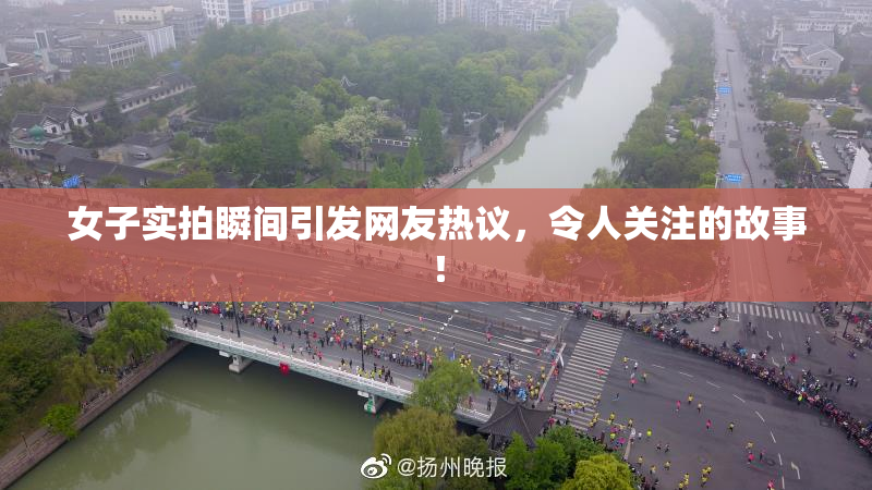 女子实拍瞬间引发网友热议，令人关注的故事！