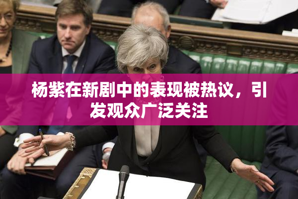 杨紫在新剧中的表现被热议，引发观众广泛关注