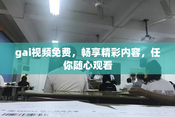 gai视频免费，畅享精彩内容，任你随心观看