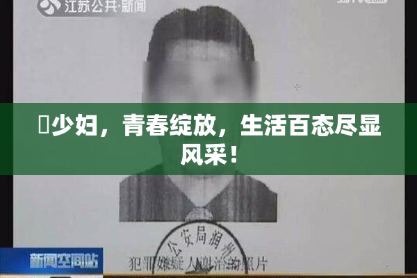 巜少妇，青春绽放，生活百态尽显风采！