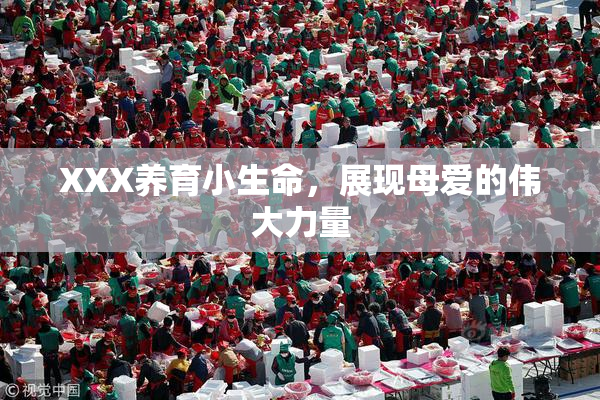 XXX养育小生命，展现母爱的伟大力量