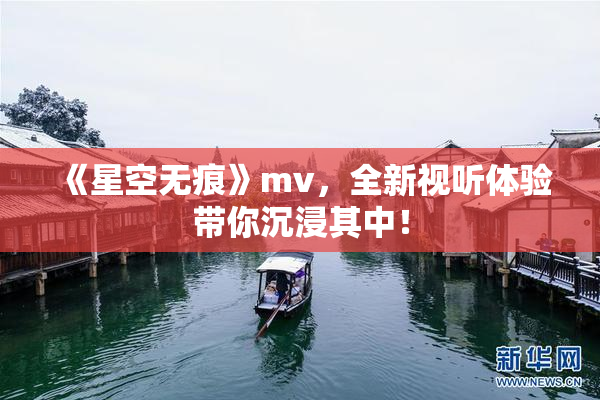 《星空无痕》mv，全新视听体验带你沉浸其中！