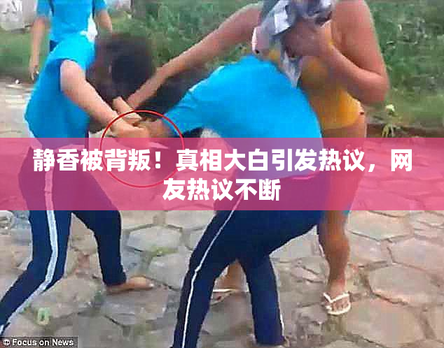 静香被背叛！真相大白引发热议，网友热议不断