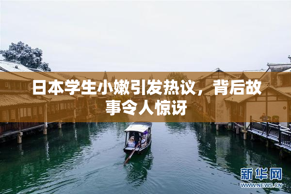 日本学生小嫩引发热议，背后故事令人惊讶