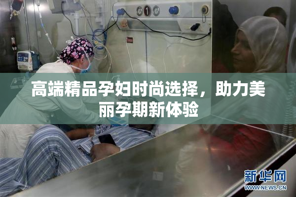 高端精品孕妇时尚选择，助力美丽孕期新体验