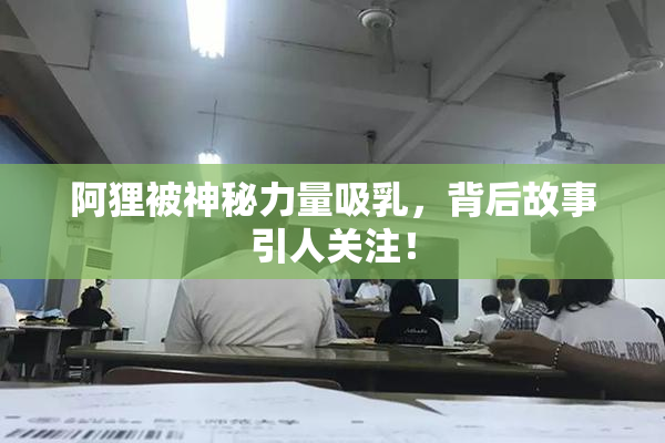 阿狸被神秘力量吸乳，背后故事引人关注！