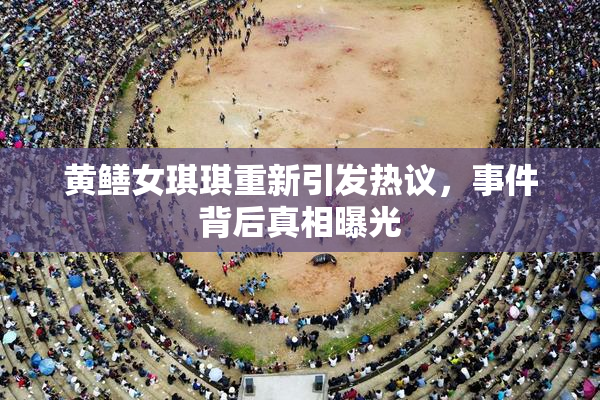 黄鳝女琪琪重新引发热议，事件背后真相曝光