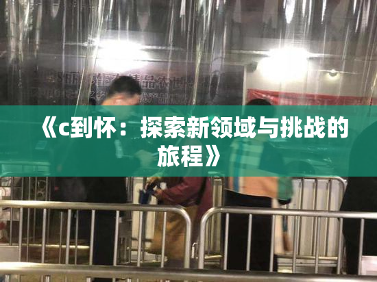 《c到怀：探索新领域与挑战的旅程》