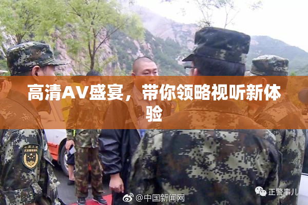 高清AV盛宴，带你领略视听新体验