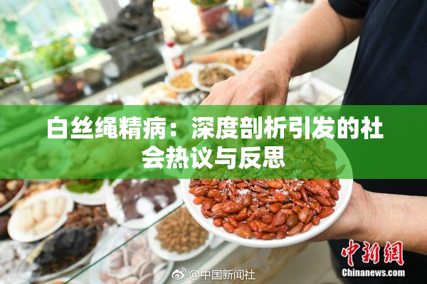 白丝绳精病：深度剖析引发的社会热议与反思