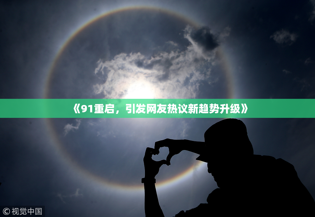 《91重启，引发网友热议新趋势升级》