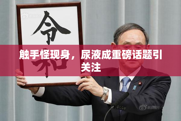触手怪现身，尿液成重磅话题引关注