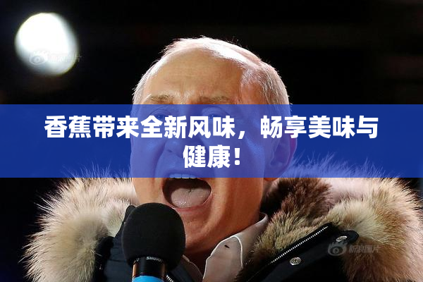 香蕉带来全新风味，畅享美味与健康！