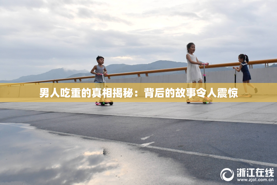 男人吃重的真相揭秘：背后的故事令人震惊